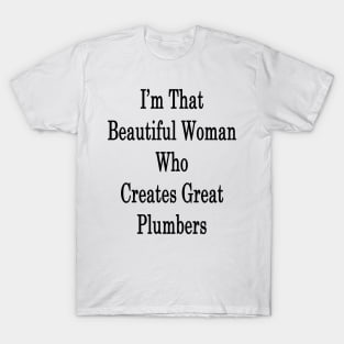 I'm That Beautiful Woman Who Creates Great Plumbers T-Shirt